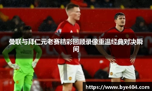 nba直播曼联与拜仁元老赛精彩回顾录像重温经典对决瞬间