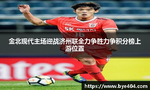 nba直播金北现代主场迎战济州联全力争胜力争积分榜上游位置